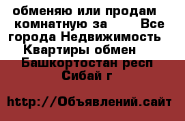 обменяю или продам 2-комнатную за 600 - Все города Недвижимость » Квартиры обмен   . Башкортостан респ.,Сибай г.